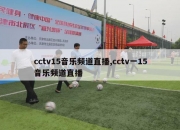 cctv15音乐频道直播,cctv一15音乐频道直播