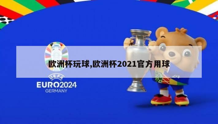 欧洲杯玩球,欧洲杯2021官方用球