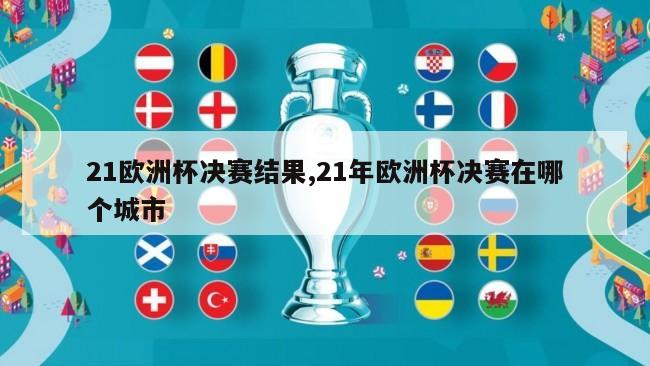 21欧洲杯决赛结果,21年欧洲杯决赛在哪个城市