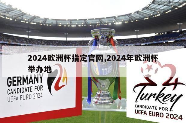 2024欧洲杯指定官网,2024年欧洲杯举办地